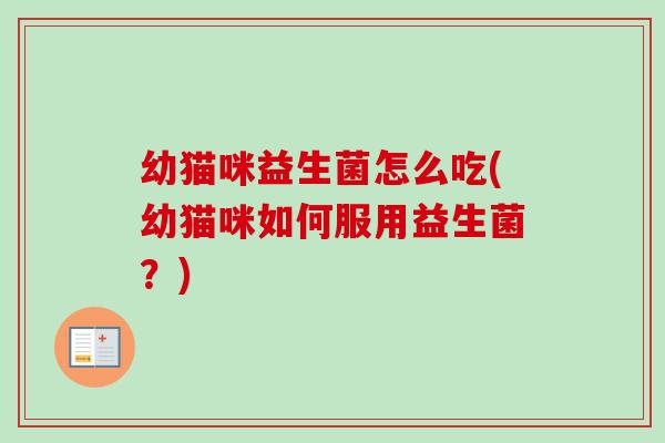 幼猫咪益生菌怎么吃(幼猫咪如何服用益生菌？)