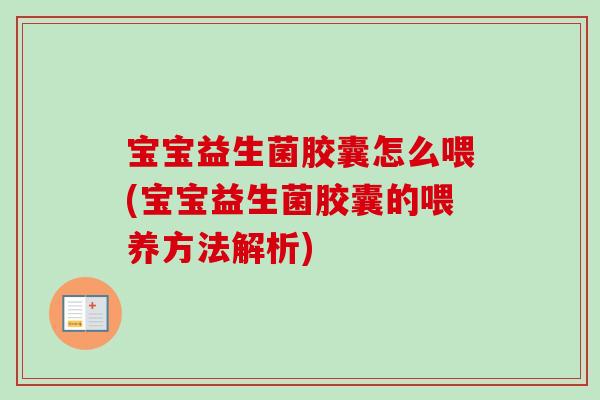 宝宝益生菌胶囊怎么喂(宝宝益生菌胶囊的喂养方法解析) 宝宝益生菌胶囊怎么喂(宝宝益生菌胶囊的喂养方法解析)