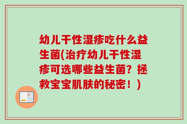幼儿干性吃什么益生菌(幼儿干性可选哪些益生菌?拯救宝宝的秘密!) 幼儿干性吃什么益生菌(幼儿干性可选哪些益生菌?拯救宝宝的秘密!)