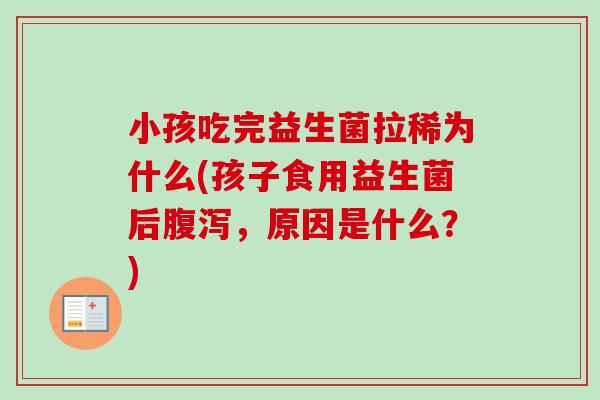 小孩吃完益生菌拉稀为什么(孩子食用益生菌后腹泻，原因是什么？)