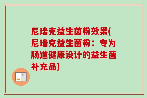 尼瑞克益生菌粉效果(尼瑞克益生菌粉：专为肠道健康设计的益生菌补充品)
