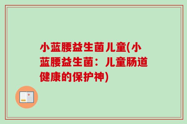 小蓝腰益生菌儿童(小蓝腰益生菌：儿童肠道健康的保护神)