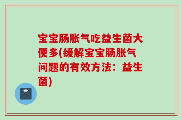 宝宝肠吃益生菌大便多(缓解宝宝肠问题的有效方法：益生菌)