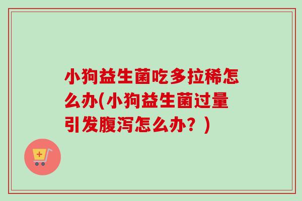 小狗益生菌吃多拉稀怎么办(小狗益生菌过量引发怎么办？)