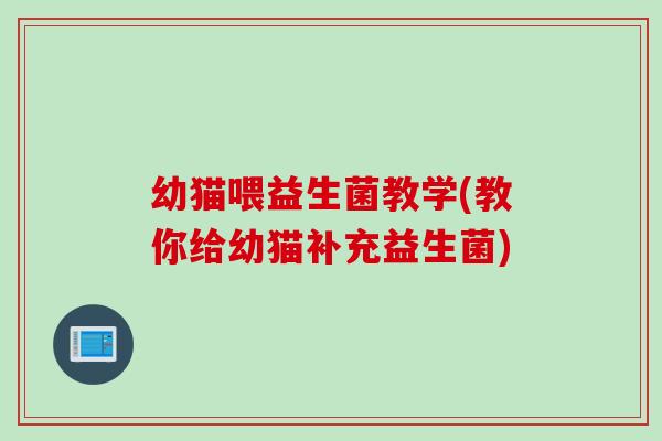 幼猫喂益生菌教学(教你给幼猫补充益生菌) 幼猫喂益生菌教学(教你给幼猫补充益生菌)