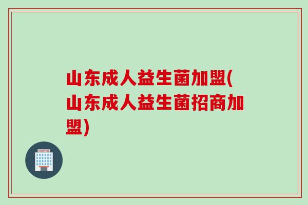 山东成人益生菌加盟(山东成人益生菌招商加盟) 山东成人益生菌加盟(山东成人益生菌招商加盟)