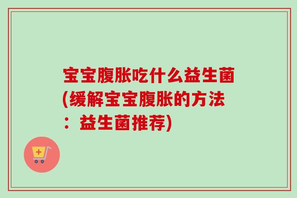 宝宝吃什么益生菌(缓解宝宝的方法：益生菌推荐)