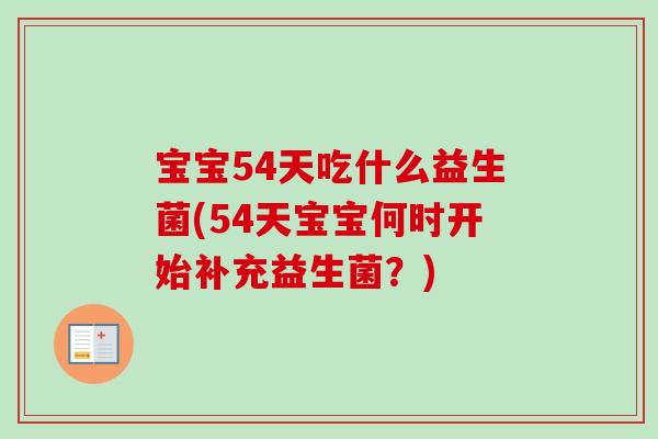 宝宝54天吃什么益生菌(54天宝宝何时开始补充益生菌?) 宝宝54天吃什么益生菌(54天宝宝何时开始补充益生菌?)