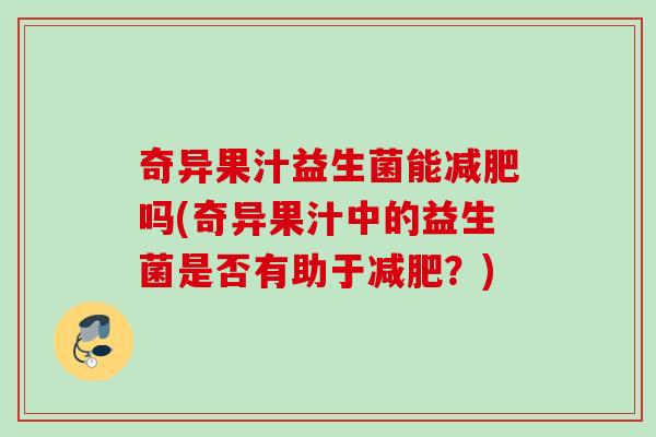奇异果汁益生菌能吗(奇异果汁中的益生菌是否有助于?) 奇异果汁益生菌能吗(奇异果汁中的益生菌是否有助于?)
