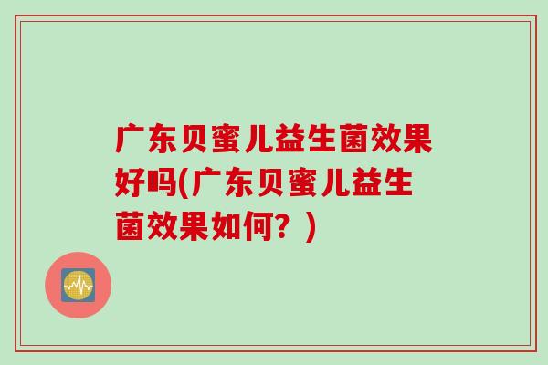 广东贝蜜儿益生菌效果好吗(广东贝蜜儿益生菌效果如何？)