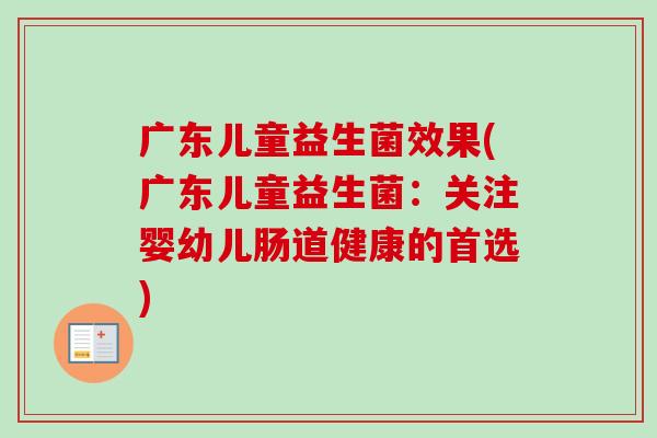 广东儿童益生菌效果(广东儿童益生菌:关注婴幼儿肠道健康的首选) 广东儿童益生菌效果(广东儿童益生菌:关注婴幼儿肠道健康的首选)