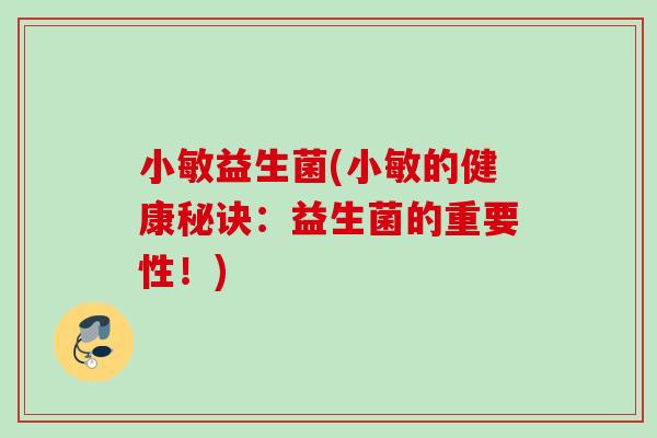 小敏益生菌(小敏的健康秘诀：益生菌的重要性！)