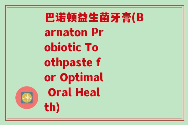 巴诺顿益生菌牙膏(Barnaton Probiotic Toothpaste for Optimal Oral Health)
