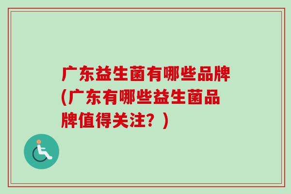 广东益生菌有哪些品牌(广东有哪些益生菌品牌值得关注？)