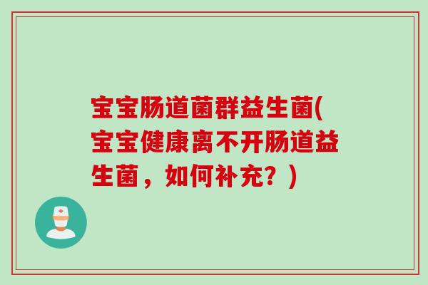 宝宝肠道菌群益生菌(宝宝健康离不开肠道益生菌,如何补充?) 宝宝肠道菌群益生菌(宝宝健康离不开肠道益生菌,如何补充?)
