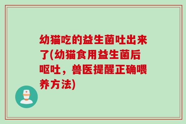 幼猫吃的益生菌吐出来了(幼猫食用益生菌后,兽医提醒正确喂养方法) 幼猫吃的益生菌吐出来了(幼猫食用益生菌后,兽医提醒正确喂养方法)
