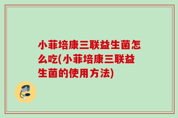 小菲培康三联益生菌怎么吃(小菲培康三联益生菌的使用方法) 小菲培康三联益生菌怎么吃(小菲培康三联益生菌的使用方法)
