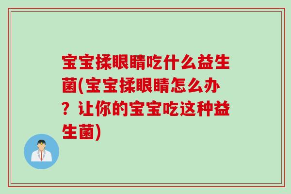 宝宝揉眼睛吃什么益生菌(宝宝揉眼睛怎么办?让你的宝宝吃这种益生菌) 宝宝揉眼睛吃什么益生菌(宝宝揉眼睛怎么办?让你的宝宝吃这种益生菌)