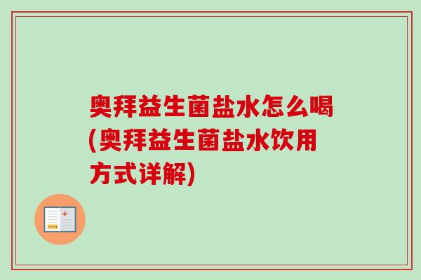 奥拜益生菌盐水怎么喝(奥拜益生菌盐水饮用方式详解)