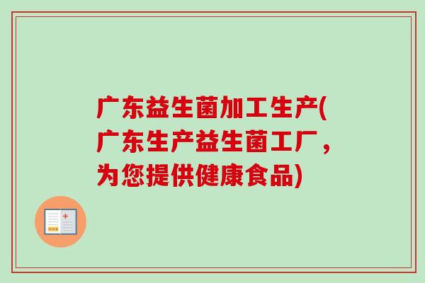 广东益生菌加工生产(广东生产益生菌工厂，为您提供健康食品)