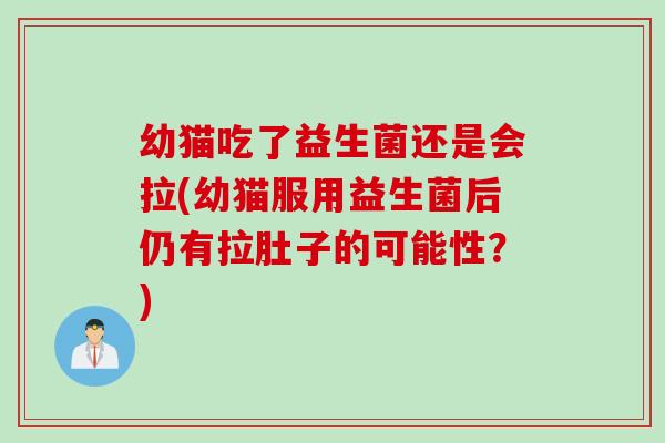 幼猫吃了益生菌还是会拉(幼猫服用益生菌后仍有拉肚子的可能性？)