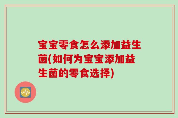 宝宝零食怎么添加益生菌(如何为宝宝添加益生菌的零食选择) 宝宝零食怎么添加益生菌(如何为宝宝添加益生菌的零食选择)