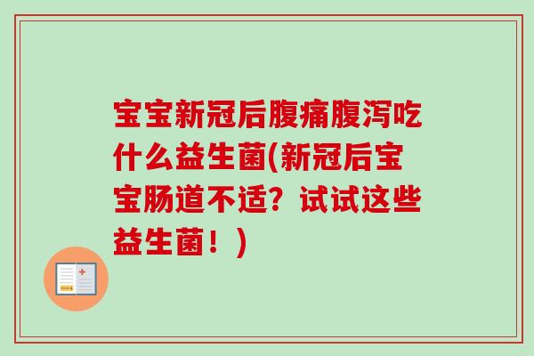 宝宝新冠后吃什么益生菌(新冠后宝宝肠道不适？试试这些益生菌！)
