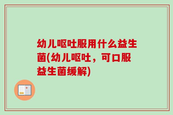 幼儿服用什么益生菌(幼儿,可口服益生菌缓解) 幼儿服用什么益生菌(幼儿,可口服益生菌缓解)