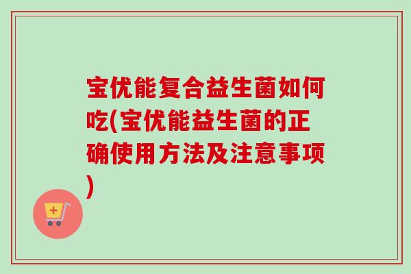 宝优能复合益生菌如何吃(宝优能益生菌的正确使用方法及注意事项) 宝优能复合益生菌如何吃(宝优能益生菌的正确使用方法及注意事项)