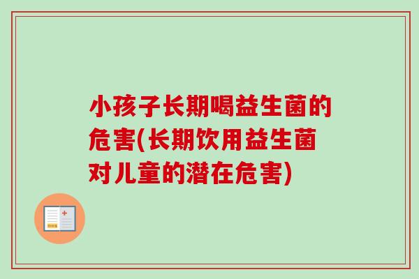 小孩子长期喝益生菌的危害(长期饮用益生菌对儿童的潜在危害)