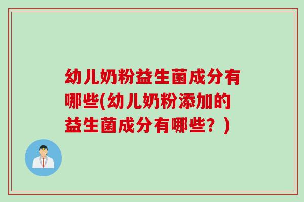 幼儿奶粉益生菌成分有哪些(幼儿奶粉添加的益生菌成分有哪些？)
