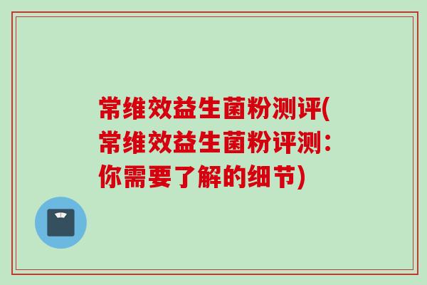 常维效益生菌粉测评(常维效益生菌粉评测:你需要了解的细节) 常维效益生菌粉测评(常维效益生菌粉评测:你需要了解的细节)