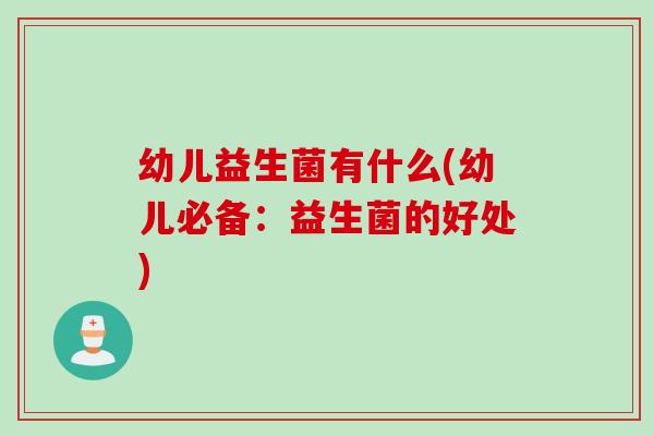 幼儿益生菌有什么(幼儿必备：益生菌的好处)