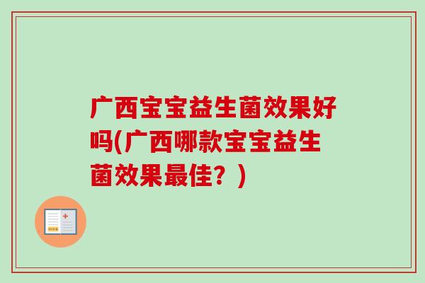 广西宝宝益生菌效果好吗(广西哪款宝宝益生菌效果佳?) 广西宝宝益生菌效果好吗(广西哪款宝宝益生菌效果佳?)