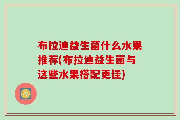 布拉迪益生菌什么水果推荐(布拉迪益生菌与这些水果搭配更佳)