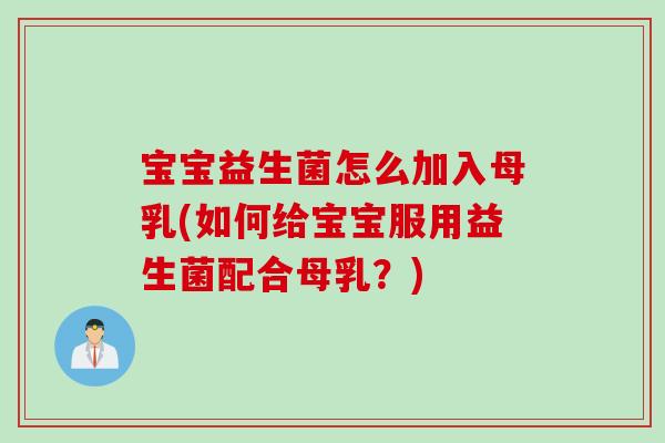 宝宝益生菌怎么加入母乳(如何给宝宝服用益生菌配合母乳？)