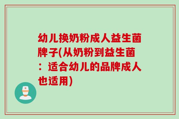 幼儿换奶粉成人益生菌牌子(从奶粉到益生菌：适合幼儿的品牌成人也适用)