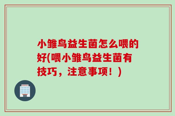 小雏鸟益生菌怎么喂的好(喂小雏鸟益生菌有技巧，注意事项！)