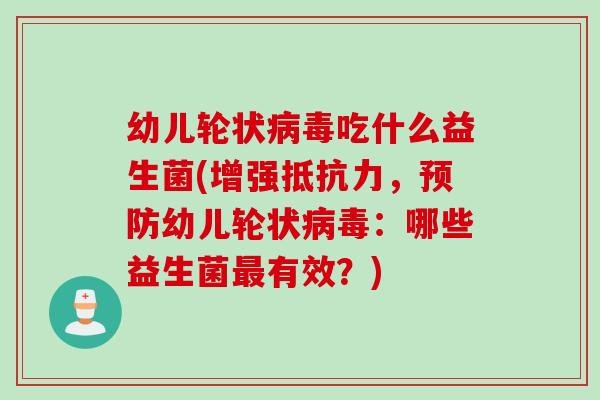 幼儿轮状吃什么益生菌(增强,幼儿轮状:哪些益生菌有效?) 幼儿轮状吃什么益生菌(增强,幼儿轮状:哪些益生菌有效?)
