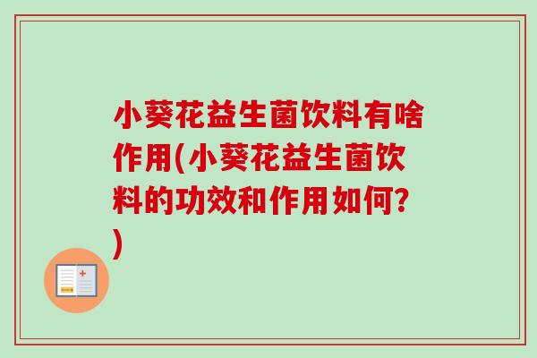 小葵花益生菌饮料有啥作用(小葵花益生菌饮料的功效和作用如何?) 小葵花益生菌饮料有啥作用(小葵花益生菌饮料的功效和作用如何?)