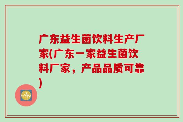 广东益生菌饮料生产厂家(广东一家益生菌饮料厂家，产品品质可靠)