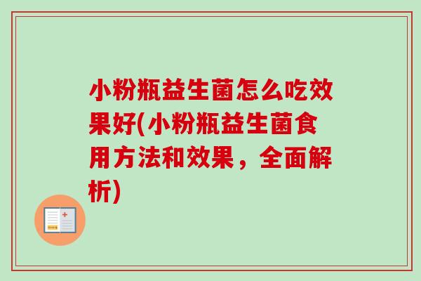 小粉瓶益生菌怎么吃效果好(小粉瓶益生菌食用方法和效果,全面解析) 小粉瓶益生菌怎么吃效果好(小粉瓶益生菌食用方法和效果,全面解析)