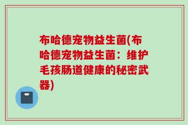布哈德宠物益生菌(布哈德宠物益生菌：维护毛孩肠道健康的秘密武器)