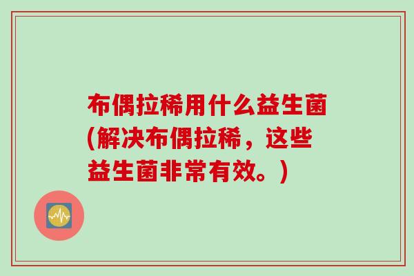 布偶拉稀用什么益生菌(解决布偶拉稀，这些益生菌非常有效。)
