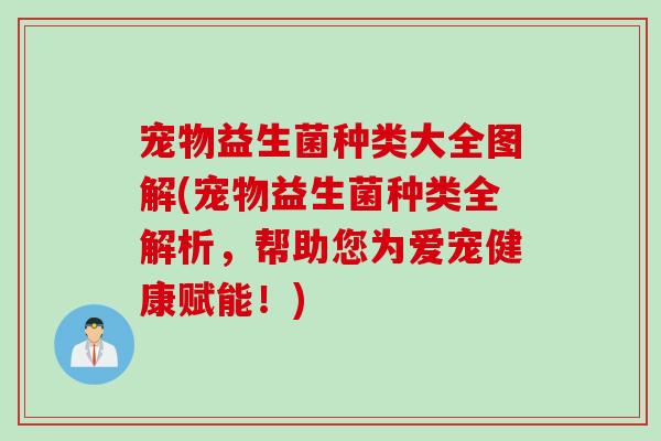 宠物益生菌种类大全图解(宠物益生菌种类全解析，帮助您为爱宠健康赋能！)