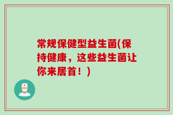 常规保健型益生菌(保持健康，这些益生菌让你来居首！)