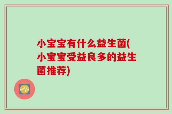 小宝宝有什么益生菌(小宝宝受益良多的益生菌推荐)