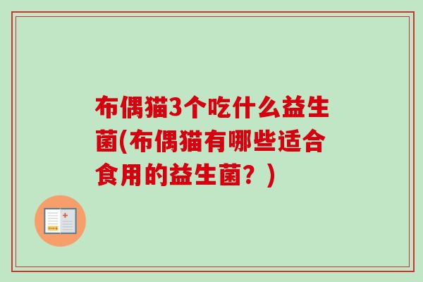 布偶猫3个吃什么益生菌(布偶猫有哪些适合食用的益生菌？)