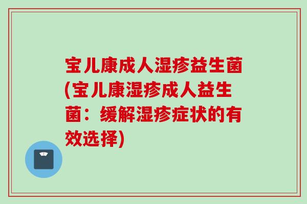 宝儿康成人益生菌(宝儿康成人益生菌:缓解症状的有效选择) 宝儿康成人益生菌(宝儿康成人益生菌:缓解症状的有效选择)