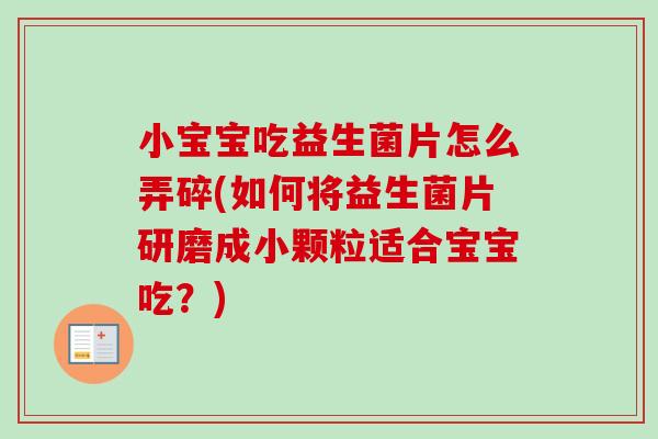 小宝宝吃益生菌片怎么弄碎(如何将益生菌片研磨成小颗粒适合宝宝吃?) 小宝宝吃益生菌片怎么弄碎(如何将益生菌片研磨成小颗粒适合宝宝吃?)
